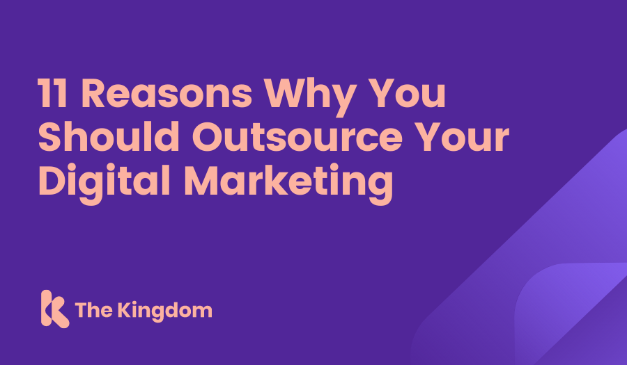 The Kingdom - 11 Reasons Why You Should Outsource Your Digital Marketing