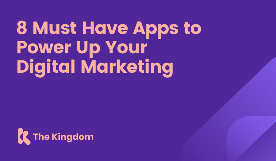 The Kingdom - 8 Must Have Apps to Power Up Your Digital Marketing