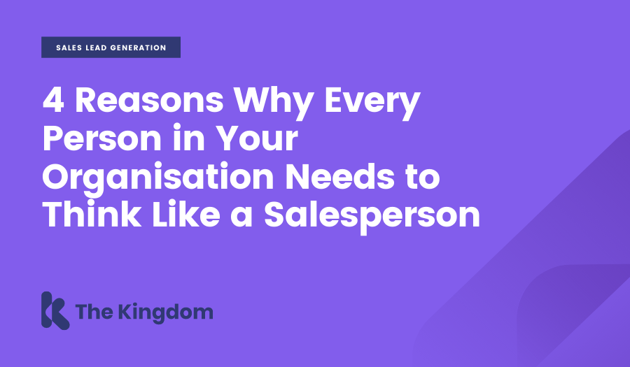4 Reasons Why Every Person in Your Organisation Needs to Think Like a Salesperson