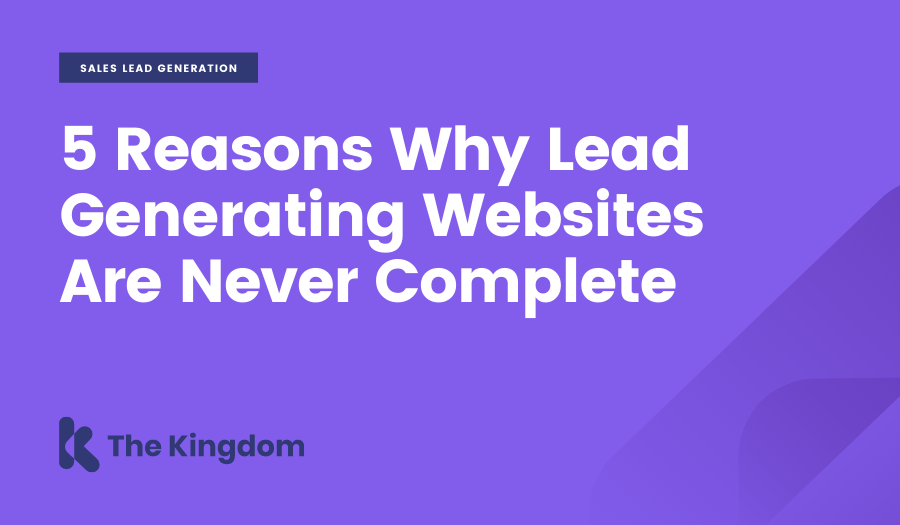 5 Reasons Why Lead Generating Websites Are Never Complete