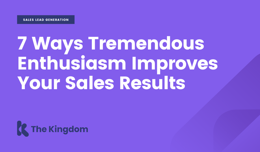 7 Ways Tremendous Enthusiasm Improves Your Sales Results