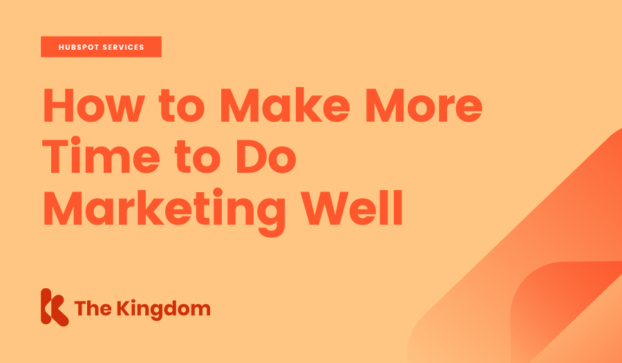 How to Make More Time to Do Marketing Well | The Kingdom 