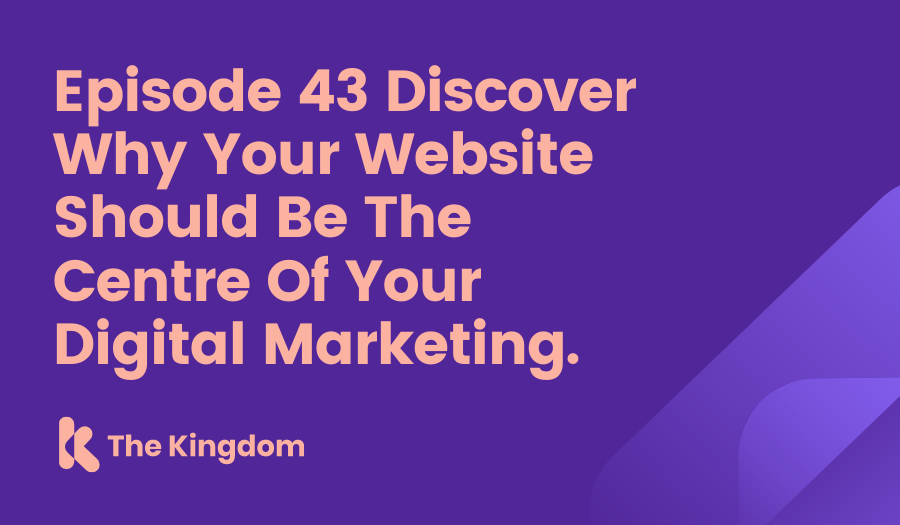 The Kingdom -  Discover Why Your Website Should Be The Centre Of Your Digital Marketing.