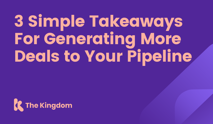 3 Simple Takeaways For Generating More Deals to Your Pipeline