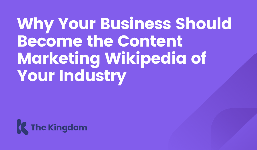 Why Your Business Should Become the Content Marketing Wikipedia of Your Industry The Kingdom HubSpot Diamond Partners