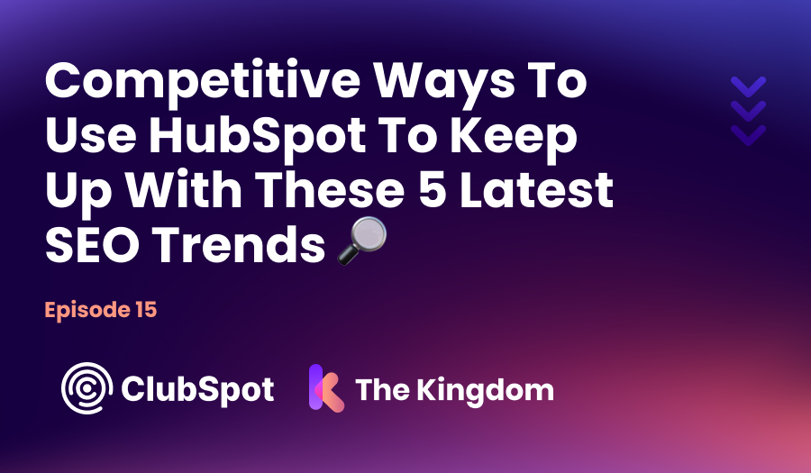 The Kingdom ClubSpot Epi 15 Competitive Ways To Use HubSpot to Keep Up With These 5 Latest SEO Trends