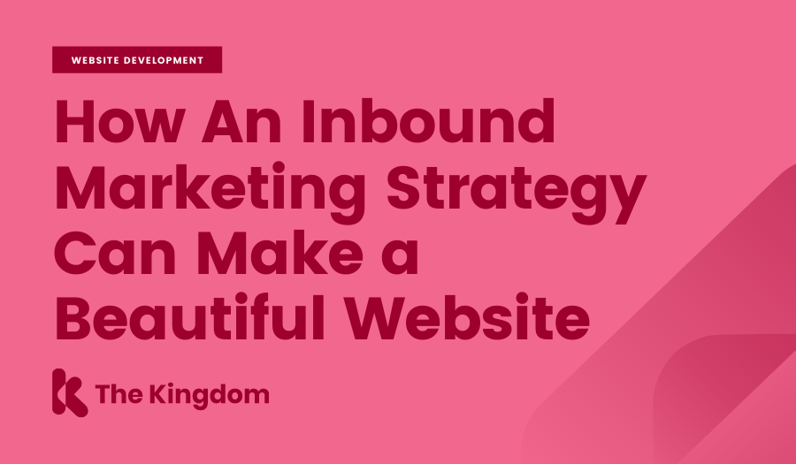 How An Inbound Marketing Strategy Can Make a Beautiful Website | The Kingdom