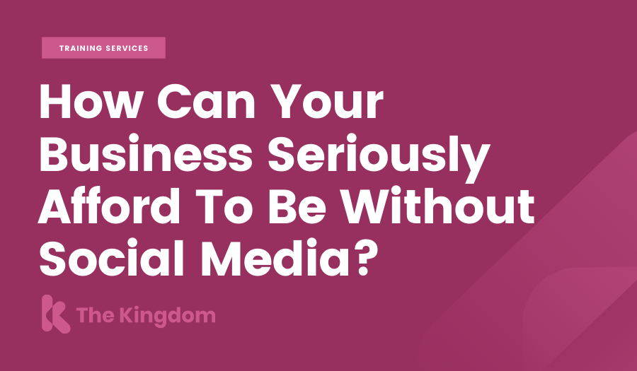 How Can Your Business Seriously Afford To Be Without Social Media? | The Kingdom