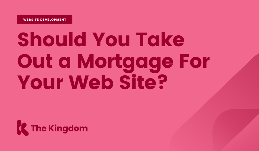 Should You Take Out a Mortgage For Your Web Site? | The Kingdom