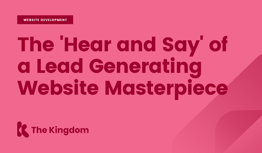The 'Hear and Say' of a Lead Generating Website Masterpiece | The Kingdom