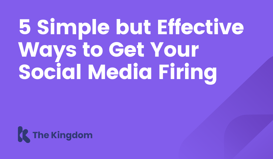 The Kingdom - HubSpot Diamond Partner | 5 Simple but Effective Ways to Get Your Social Media Firing