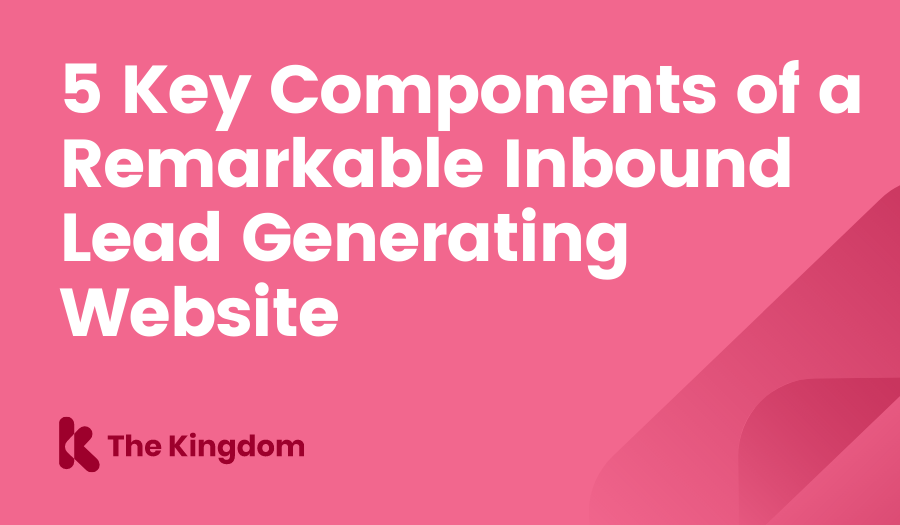 5 Key Components of a Remarkable Inbound Lead Generating Website The Kingdom HubSpot Diamond Partners