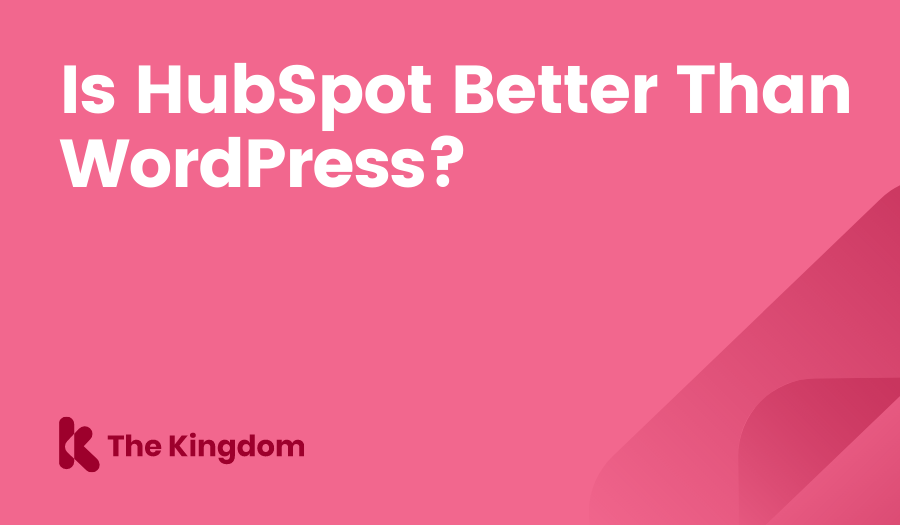 Is HubSpot Better Than WordPress? The Kingdom HubSpot Diamond Partners