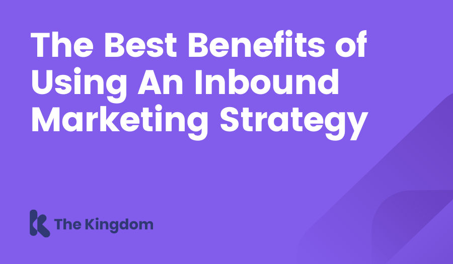 The Best Benefits of Using an Inbound Marketing Strategy The Kingdom HubSpot Diamond Partners