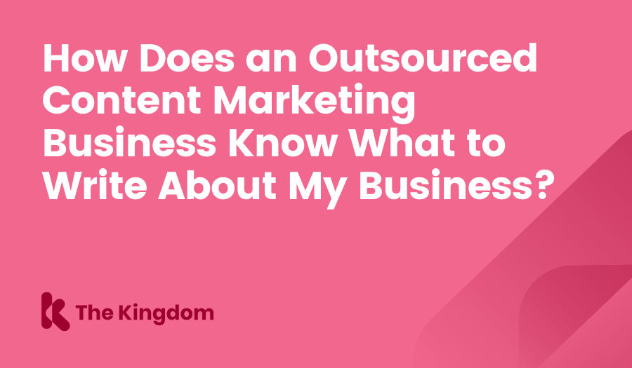 How Does an Outsourced Content Marketing Business Know What to Write About My Business? The Kingdom HubSpot Diamond Partners