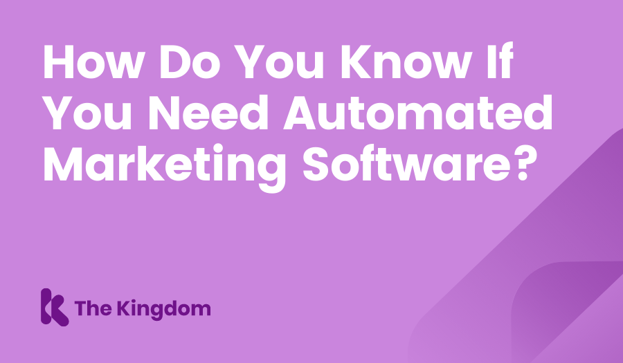 How Do You Know If You Need Automated Marketing Software? The Kingdom HubSpot Diamond Partners
