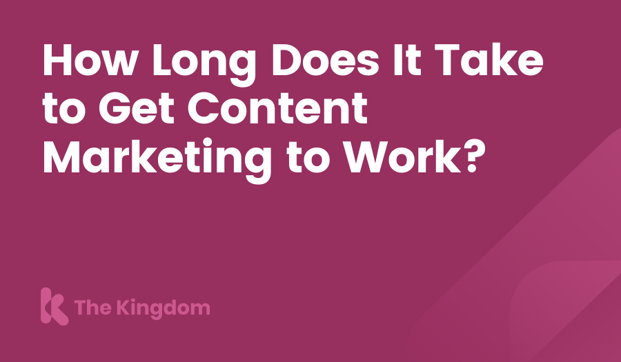 How Long Does It Take to Get Content Marketing to Work? The Kingdom HubSpot Diamond Partners