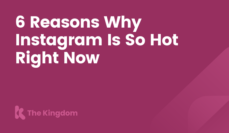 6 Reasons Why Instagram Is So Hot Right Now. The Kingdom HubSpot Diamond Partners